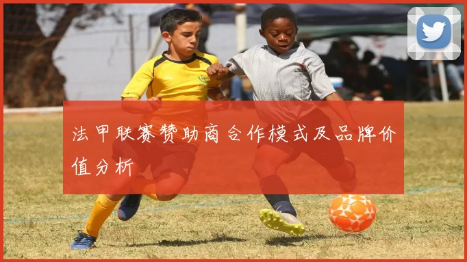 法甲联赛赞助商合作模式及品牌价值分析