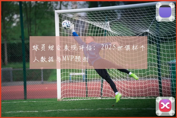 球员综合表现评估：2025世俱杯个人数据与MVP预测