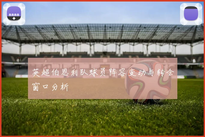 英超伯恩利队球员阵容变动与转会窗口分析