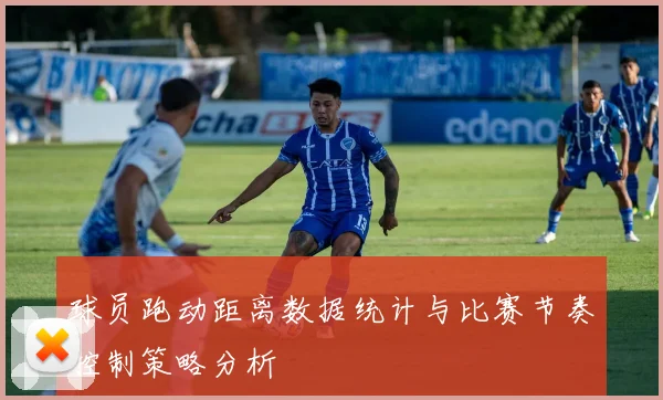 球员跑动距离数据统计与比赛节奏控制策略分析