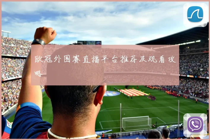 欧冠外围赛直播平台推荐及观看攻略