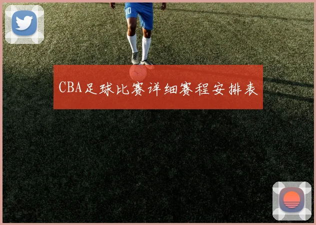 CBA足球比赛详细赛程安排表