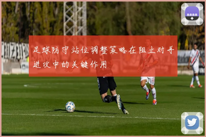 足球防守站位调整策略在阻止对手进攻中的关键作用